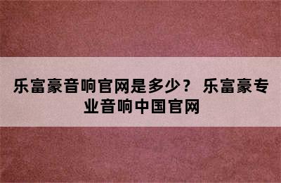 乐富豪音响官网是多少？ 乐富豪专业音响中国官网